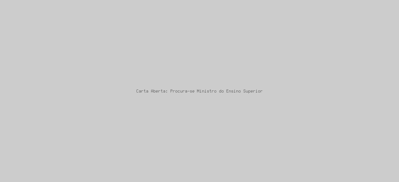 Carta Aberta: Procura-se Ministro do Ensino Superior